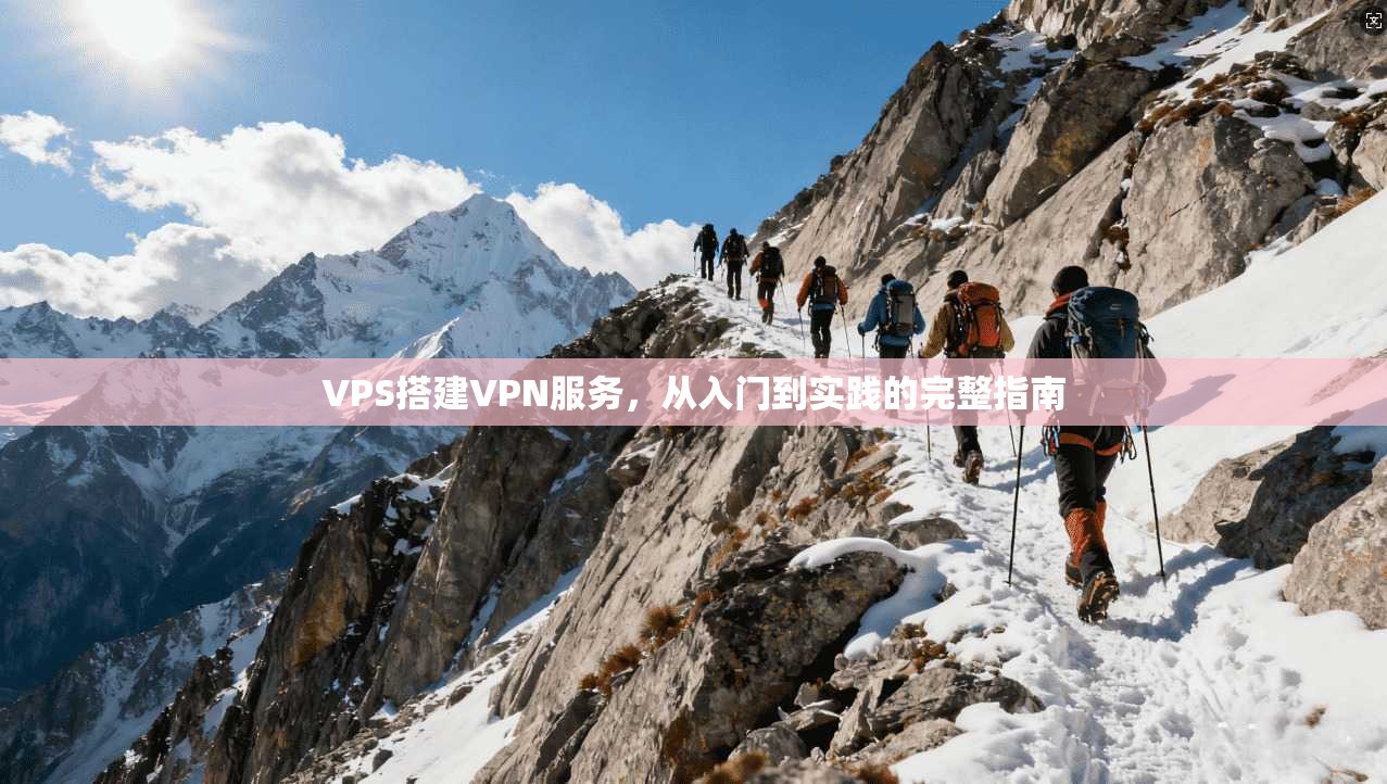VPS搭建VPN服务，从入门到实践的完整指南