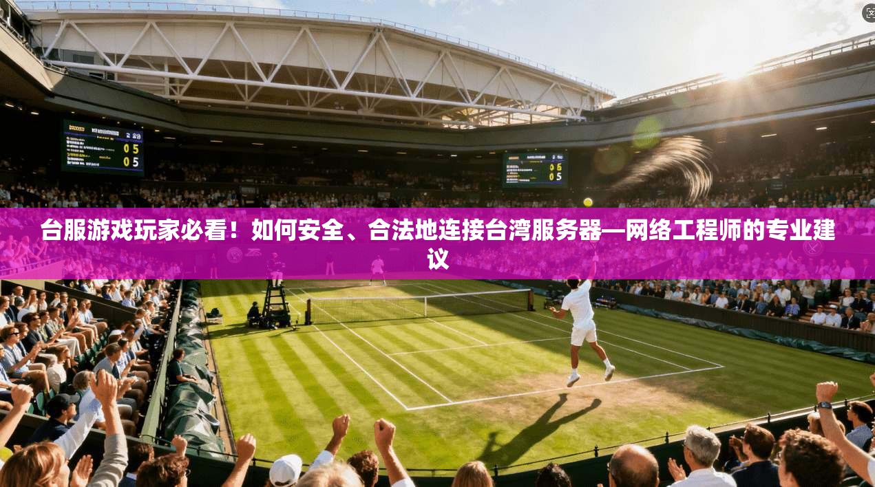 台服游戏玩家必看！如何安全、合法地连接台湾服务器—网络工程师的专业建议