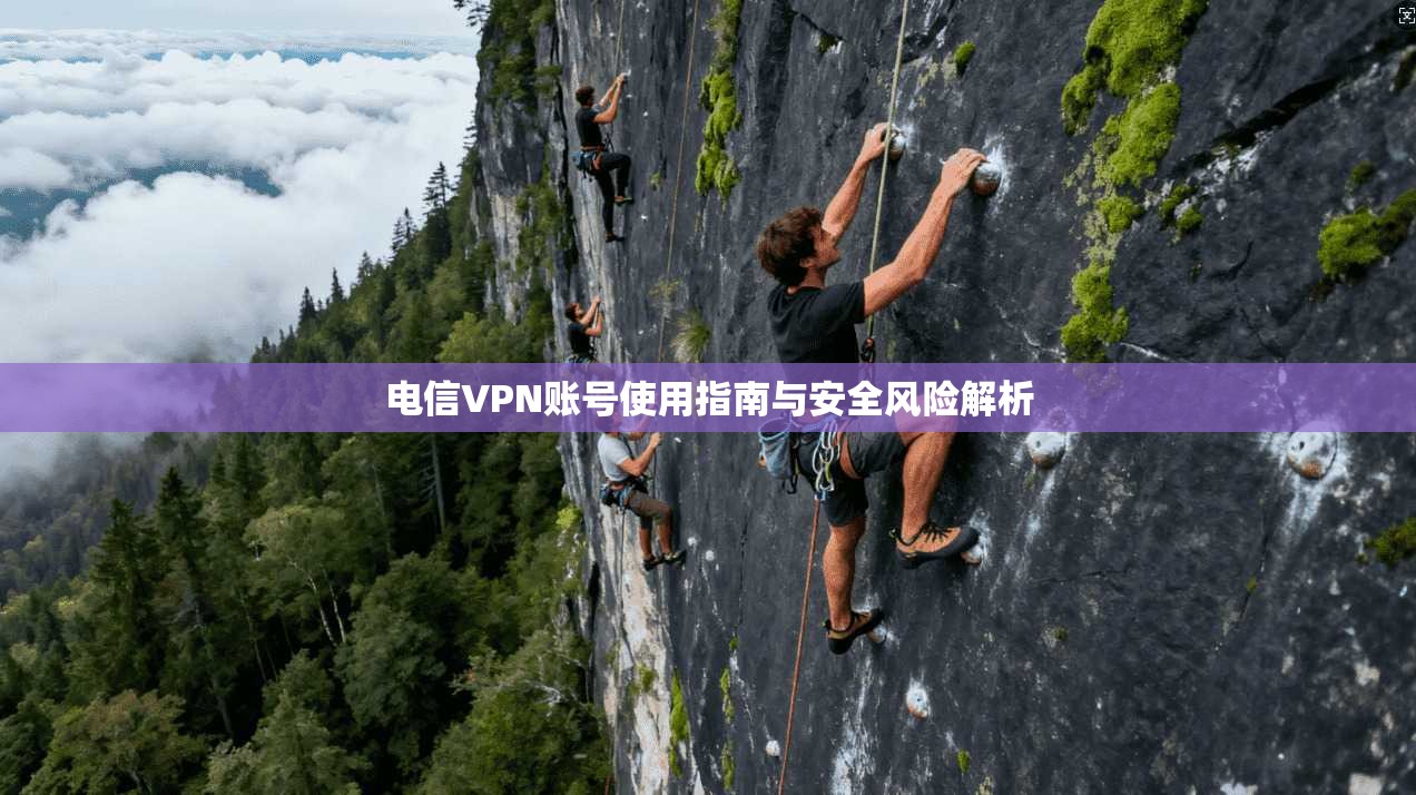 电信VPN账号使用指南与安全风险解析