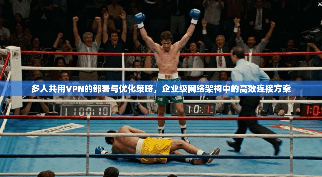 多人共用VPN的部署与优化策略,企业级网络架构中的高效连接方案 多人共用VPN的部署与优化策略,企业级网络架构中的高效连接方案