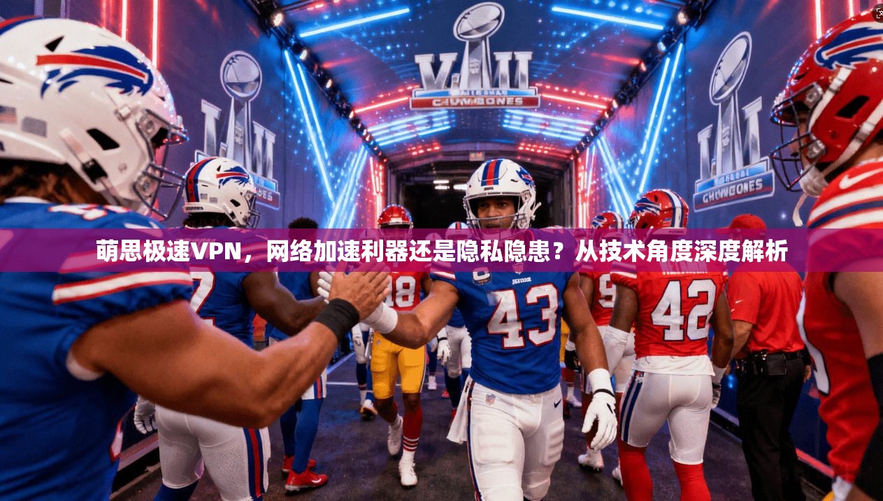 萌思极速VPN，网络加速利器还是隐私隐患？从技术角度深度解析