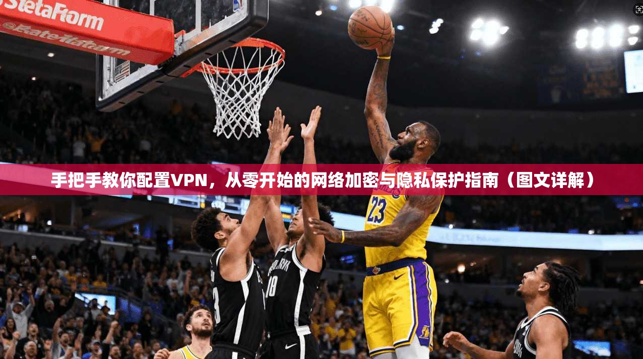 手把手教你配置VPN，从零开始的网络加密与隐私保护指南（图文详解）