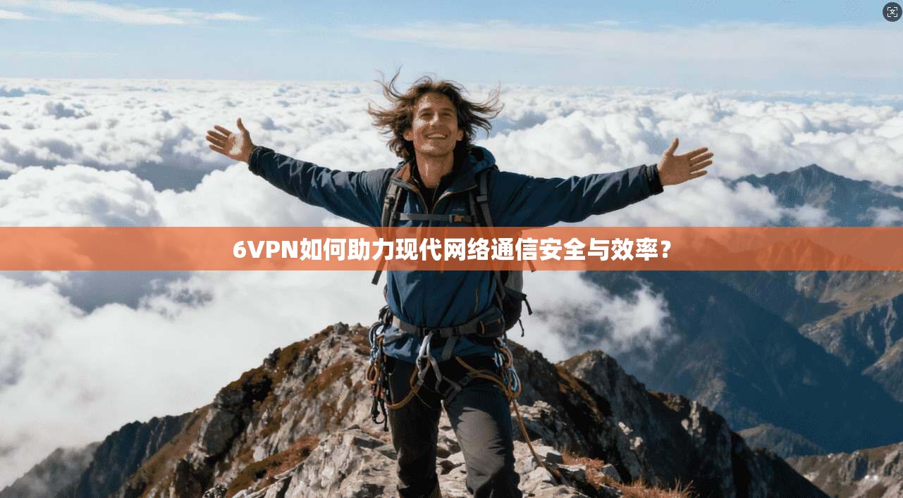 6VPN如何助力现代网络通信安全与效率？