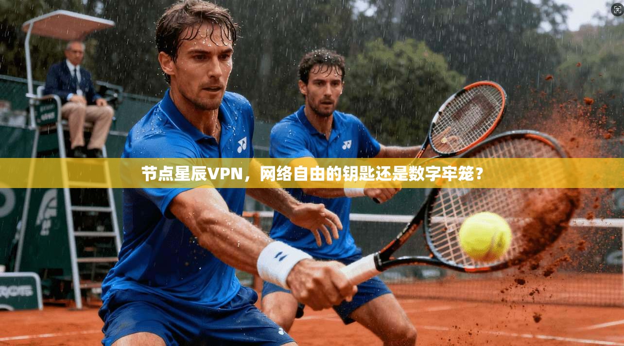 节点星辰VPN，网络自由的钥匙还是数字牢笼？