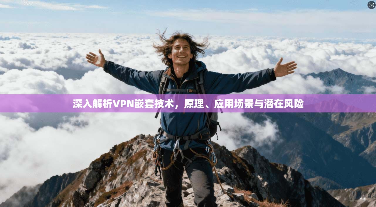深入解析VPN嵌套技术，原理、应用场景与潜在风险