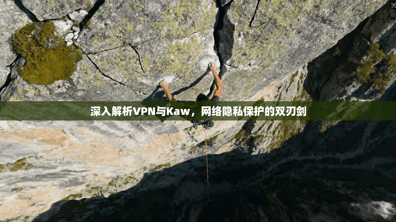 深入解析VPN与Kaw，网络隐私保护的双刃剑