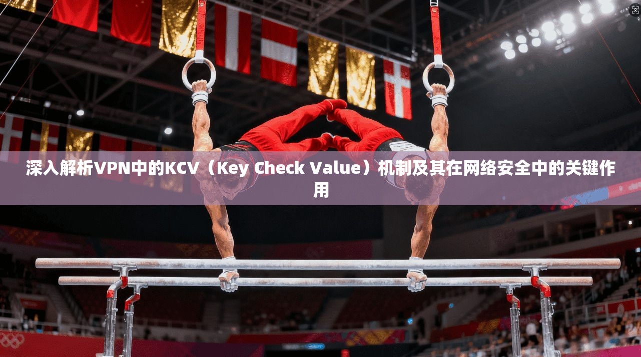 深入解析VPN中的KCV(Key Check Value)机制及其在网络安全中的关键作用 深入解析VPN中的KCV(Key Check Value)机制及其在网络安全中的关键作用