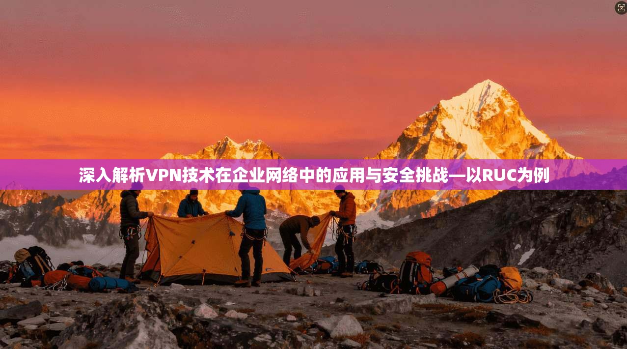 深入解析VPN技术在企业网络中的应用与安全挑战—以RUC为例