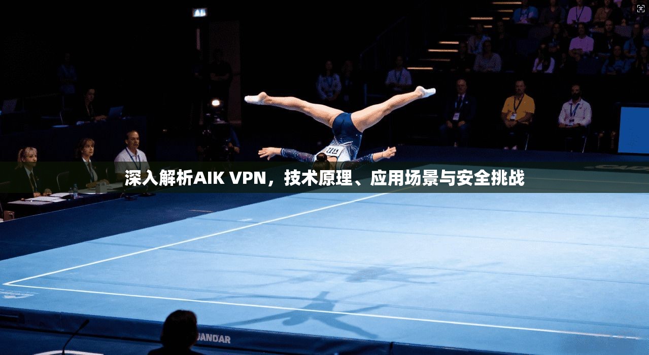 深入解析AIK VPN，技术原理、应用场景与安全挑战