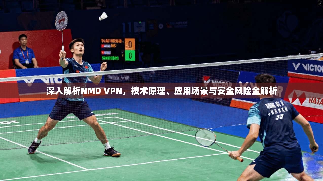 深入解析NMD VPN,技术原理、应用场景与安全风险全解析 深入解析NMD VPN,技术原理、应用场景与安全风险全解析