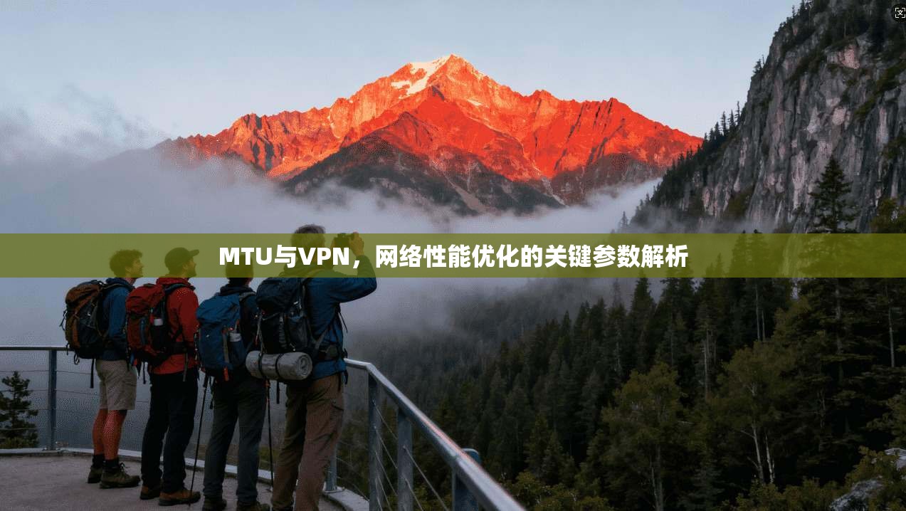MTU与VPN,网络性能优化的关键参数解析 MTU与VPN,网络性能优化的关键参数解析