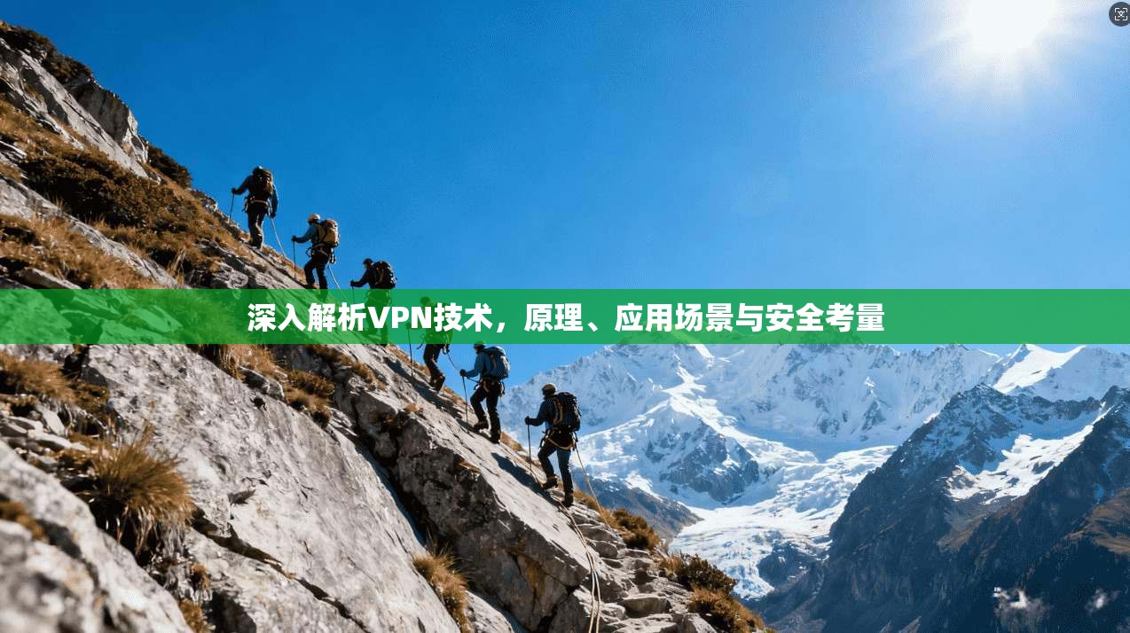 深入解析VPN技术,原理、应用场景与安全考量 深入解析VPN技术,原理、应用场景与安全考量