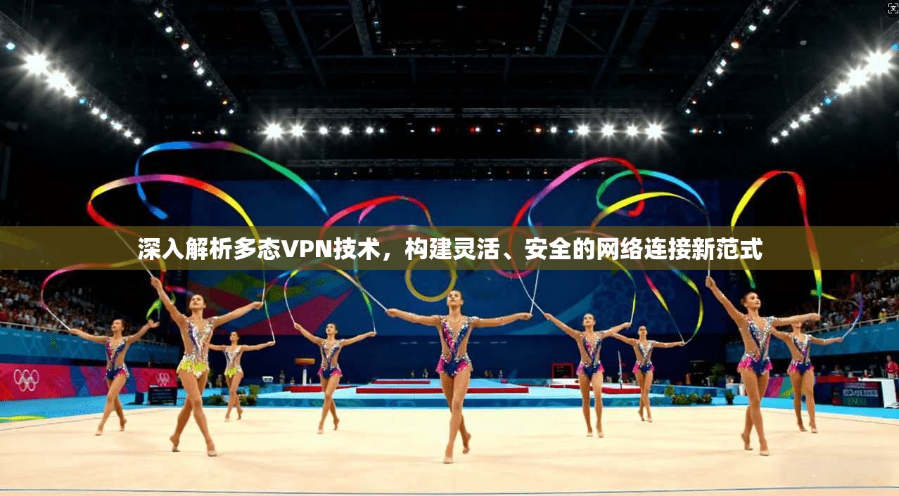 深入解析多态VPN技术，构建灵活、安全的网络连接新范式