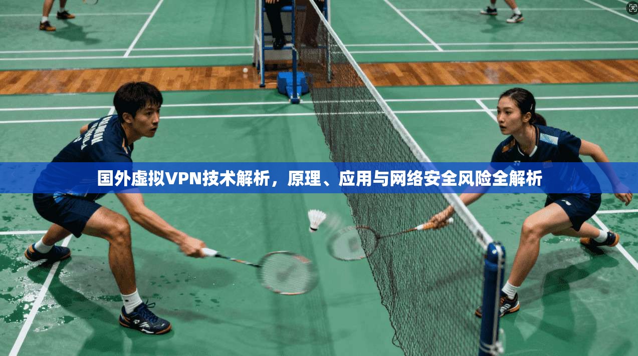 国外虚拟VPN技术解析，原理、应用与网络安全风险全解析