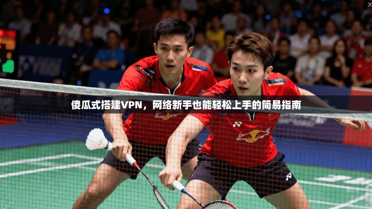 傻瓜式搭建VPN，网络新手也能轻松上手的简易指南