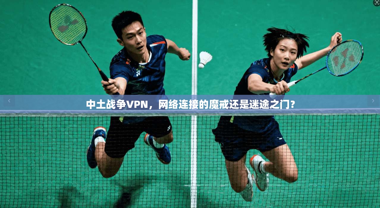 中土战争VPN，网络连接的魔戒还是迷途之门？