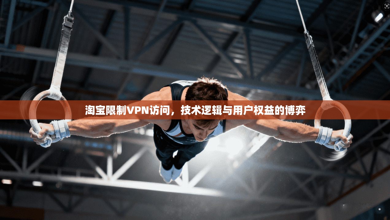 淘宝限制VPN访问，技术逻辑与用户权益的博弈