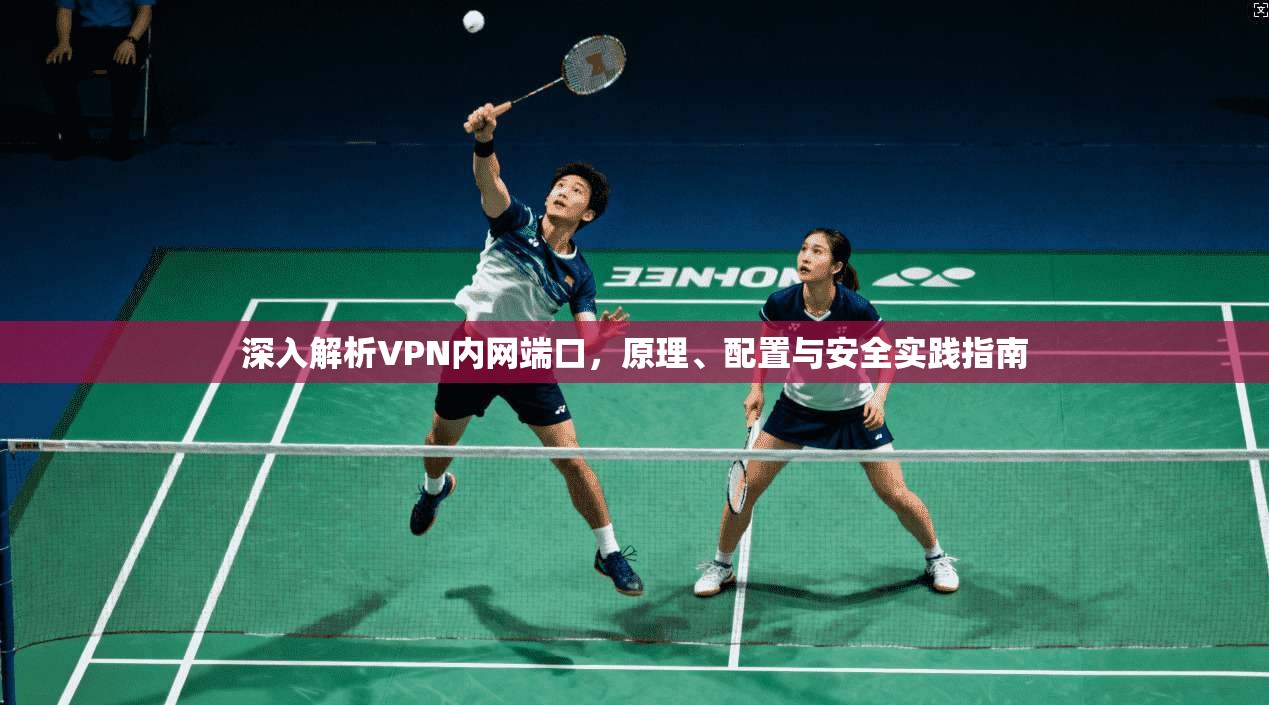 深入解析VPN内网端口，原理、配置与安全实践指南