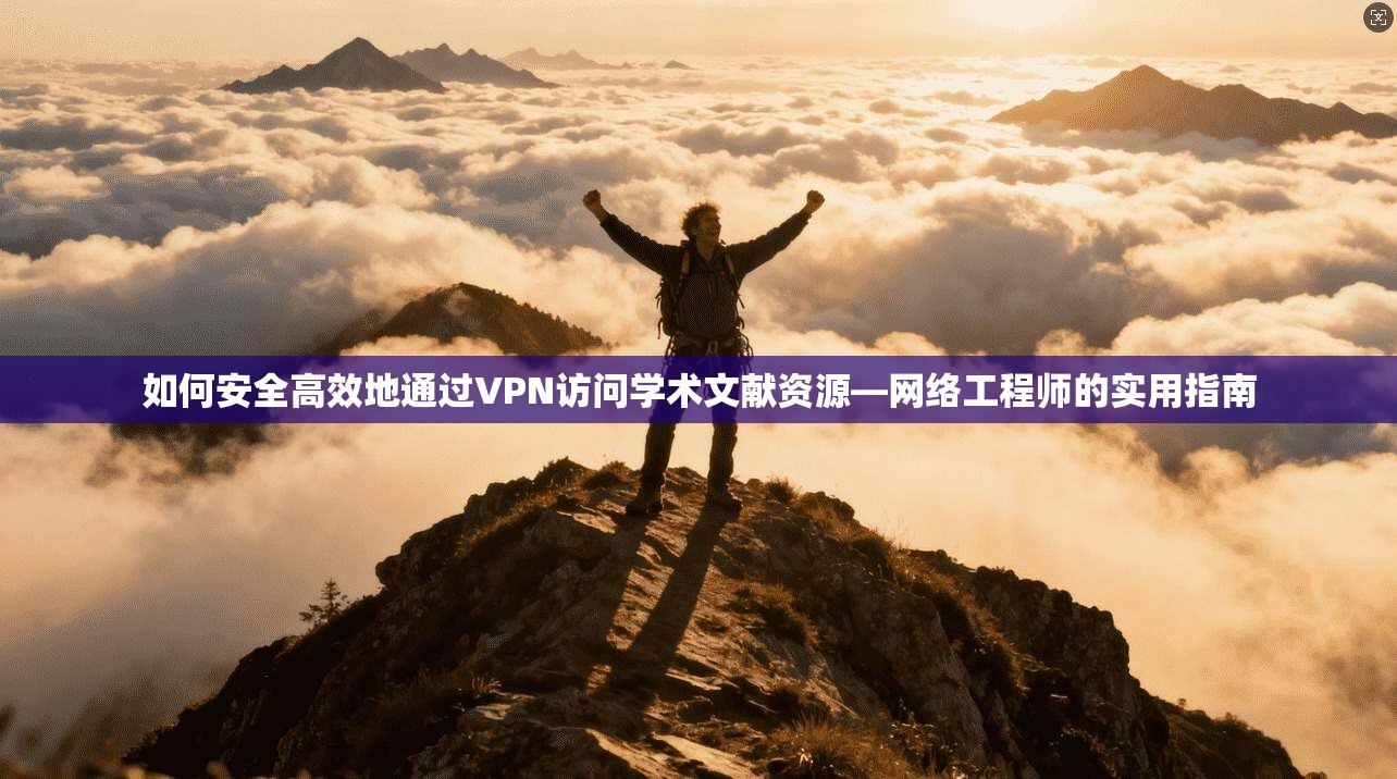 如何安全高效地通过VPN访问学术文献资源—网络工程师的实用指南 如何安全高效地通过VPN访问学术文献资源—网络工程师的实用指南