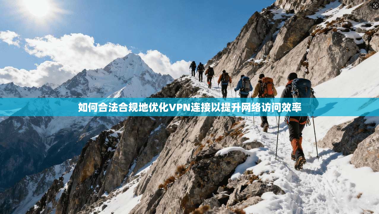 如何合法合规地优化VPN连接以提升网络访问效率