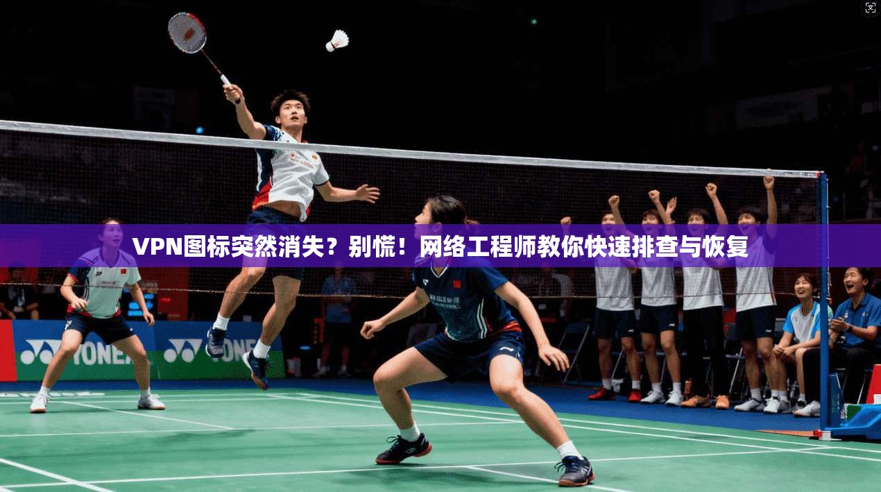 VPN图标突然消失？别慌！网络工程师教你快速排查与恢复