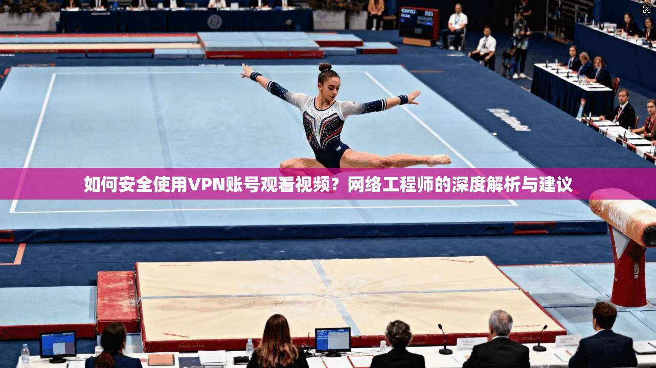 如何安全使用VPN账号观看视频？网络工程师的深度解析与建议