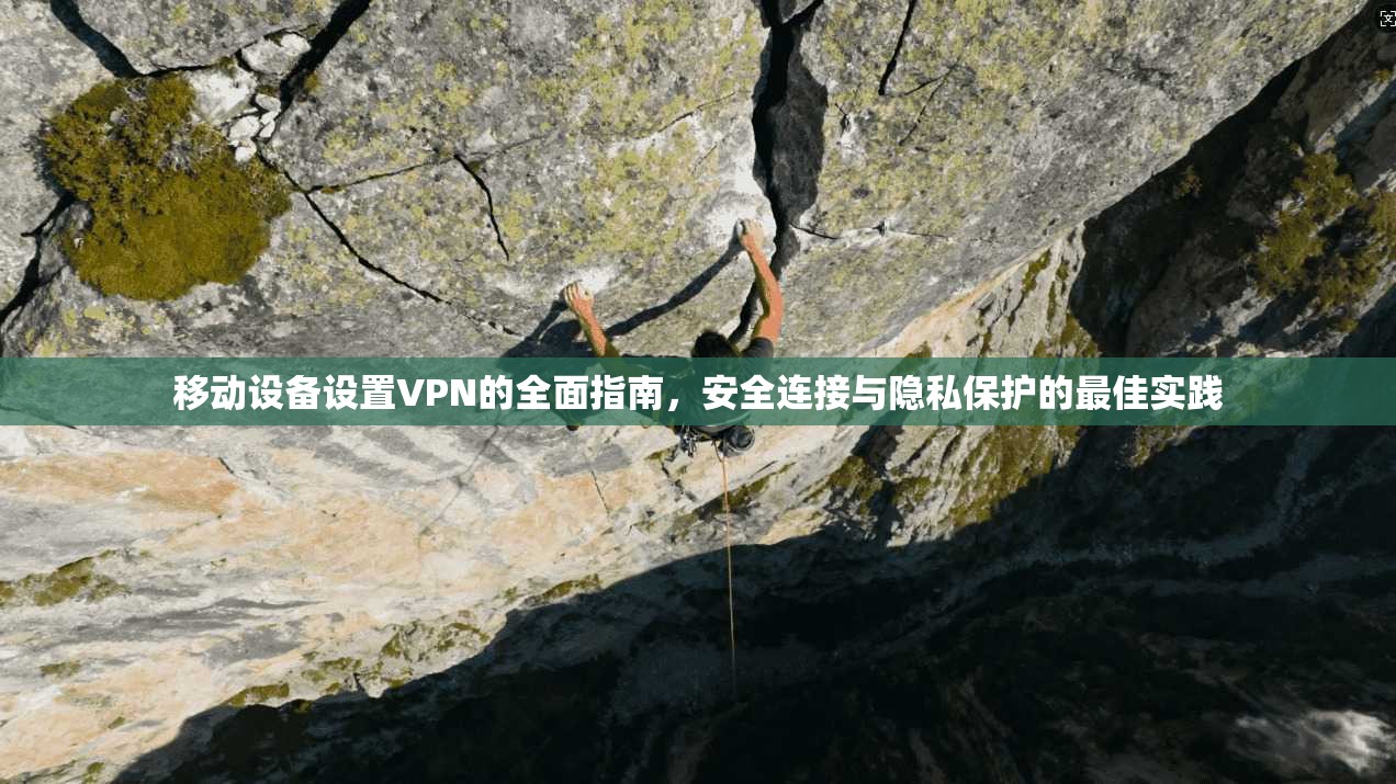 移动设备设置VPN的全面指南，安全连接与隐私保护的最佳实践