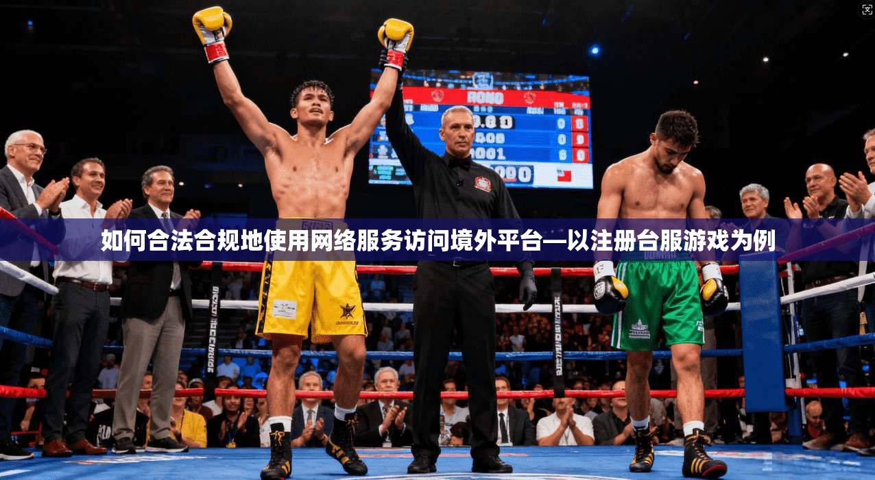 如何合法合规地使用网络服务访问境外平台—以注册台服游戏为例 如何合法合规地使用网络服务访问境外平台—以注册台服游戏为例