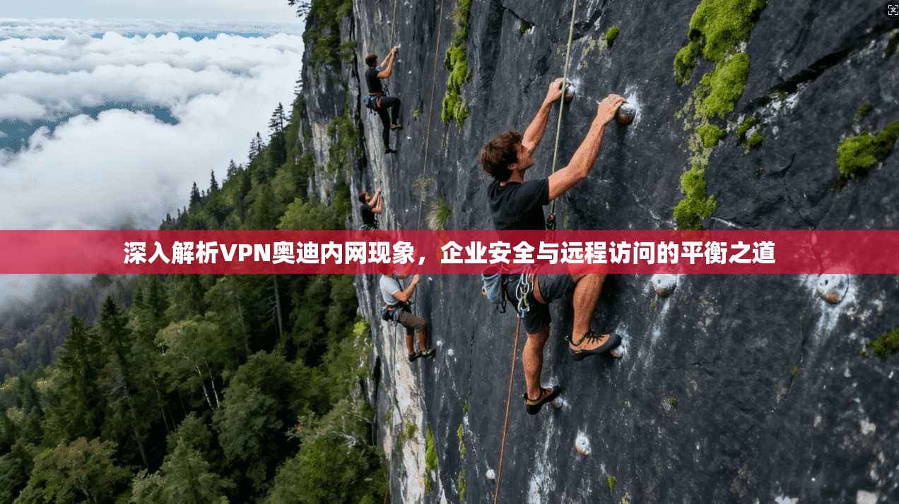深入解析VPN奥迪内网现象，企业安全与远程访问的平衡之道