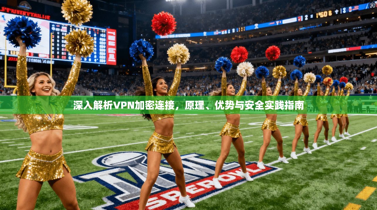 深入解析VPN加密连接，原理、优势与安全实践指南