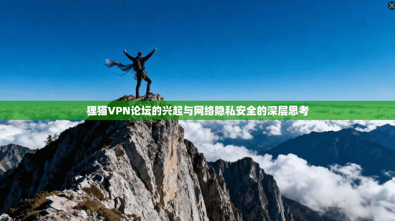 狸猫VPN论坛的兴起与网络隐私安全的深层思考 狸猫VPN论坛的兴起与网络隐私安全的深层思考