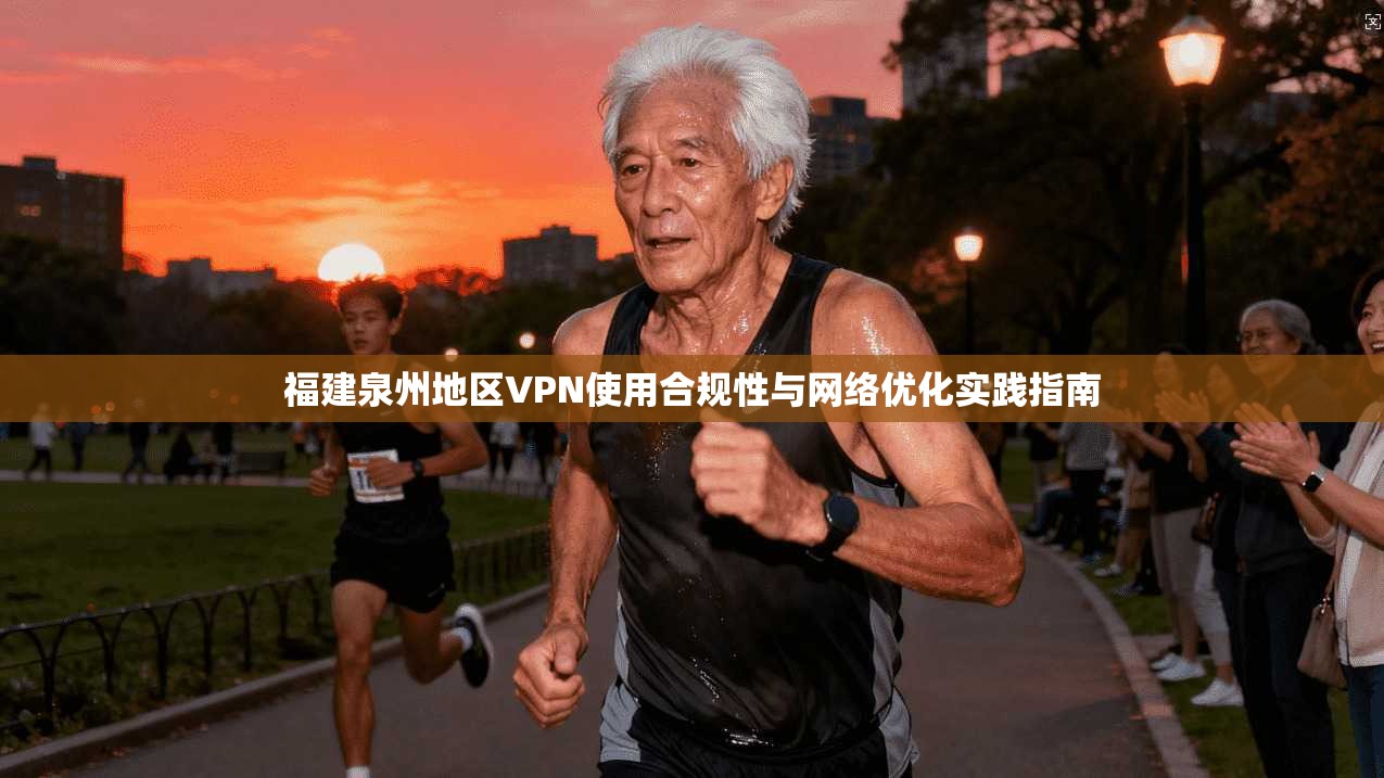 福建泉州地区VPN使用合规性与网络优化实践指南