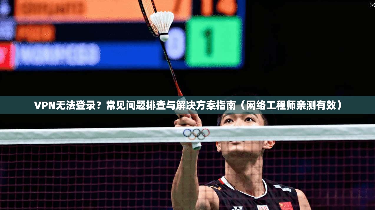 VPN无法登录?常见问题排查与解决方案指南(网络工程师亲测有效) VPN无法登录?常见问题排查与解决方案指南(网络工程师亲测有效)