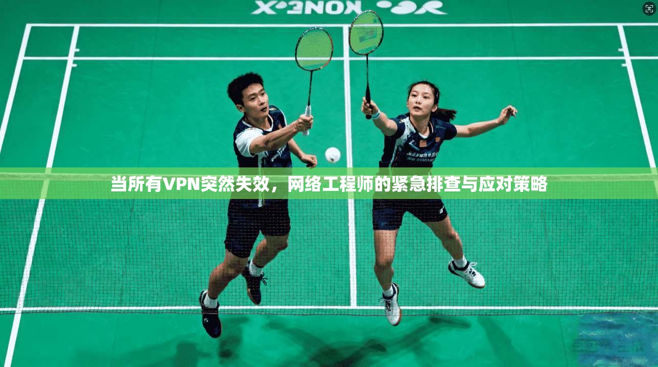 当所有VPN突然失效，网络工程师的紧急排查与应对策略
