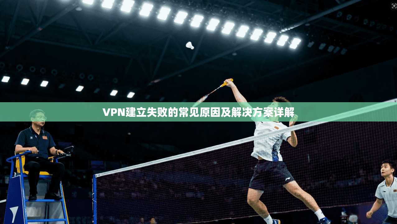 VPN建立失败的常见原因及解决方案详解
