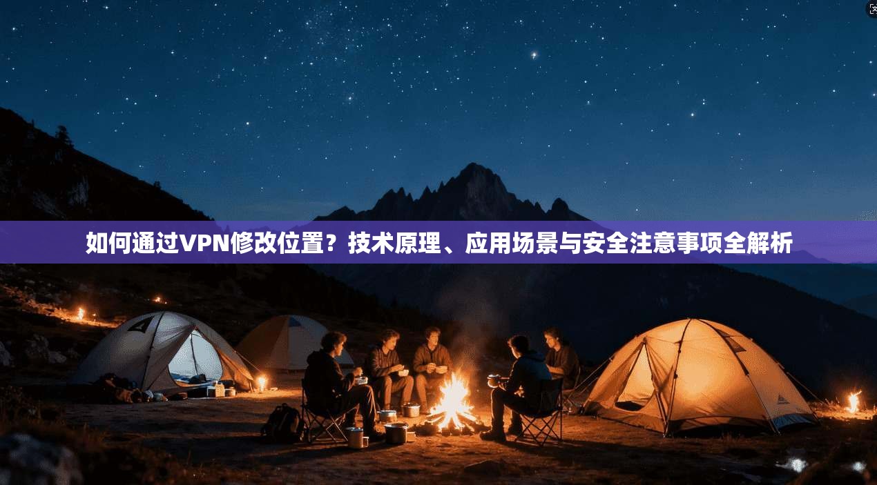 如何通过VPN修改位置？技术原理、应用场景与安全注意事项全解析