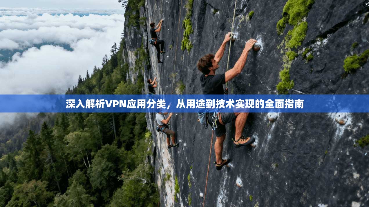 深入解析VPN应用分类,从用途到技术实现的全面指南 深入解析VPN应用分类,从用途到技术实现的全面指南