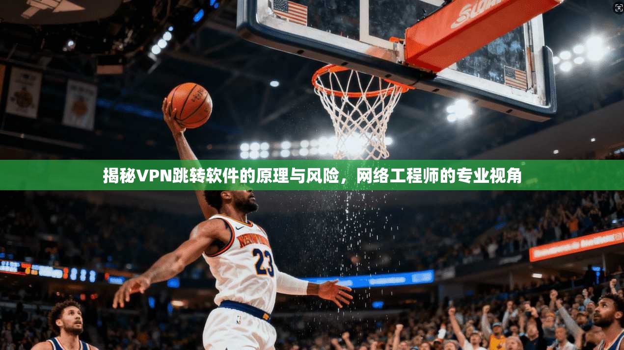 揭秘VPN跳转软件的原理与风险，网络工程师的专业视角