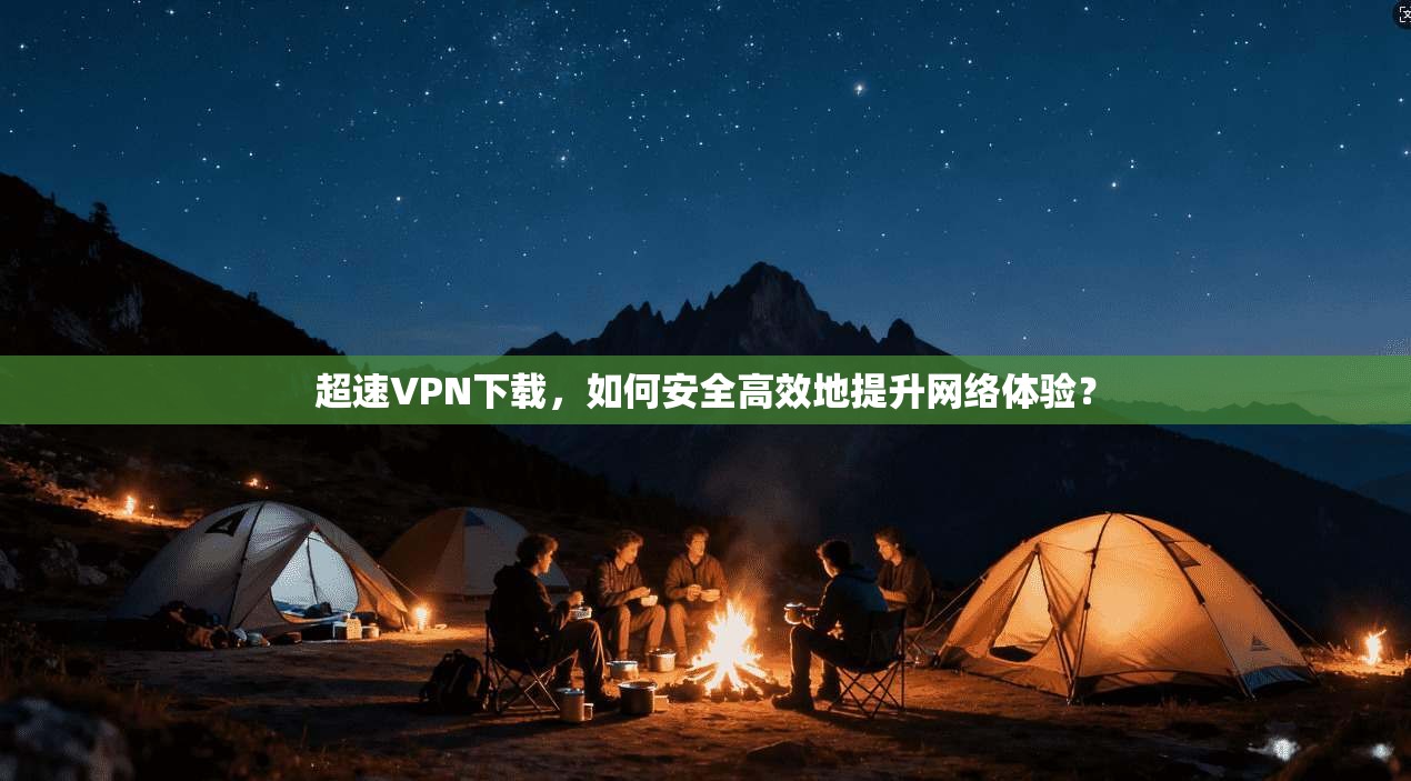 超速VPN下载,如何安全高效地提升网络体验? 超速VPN下载,如何安全高效地提升网络体验?