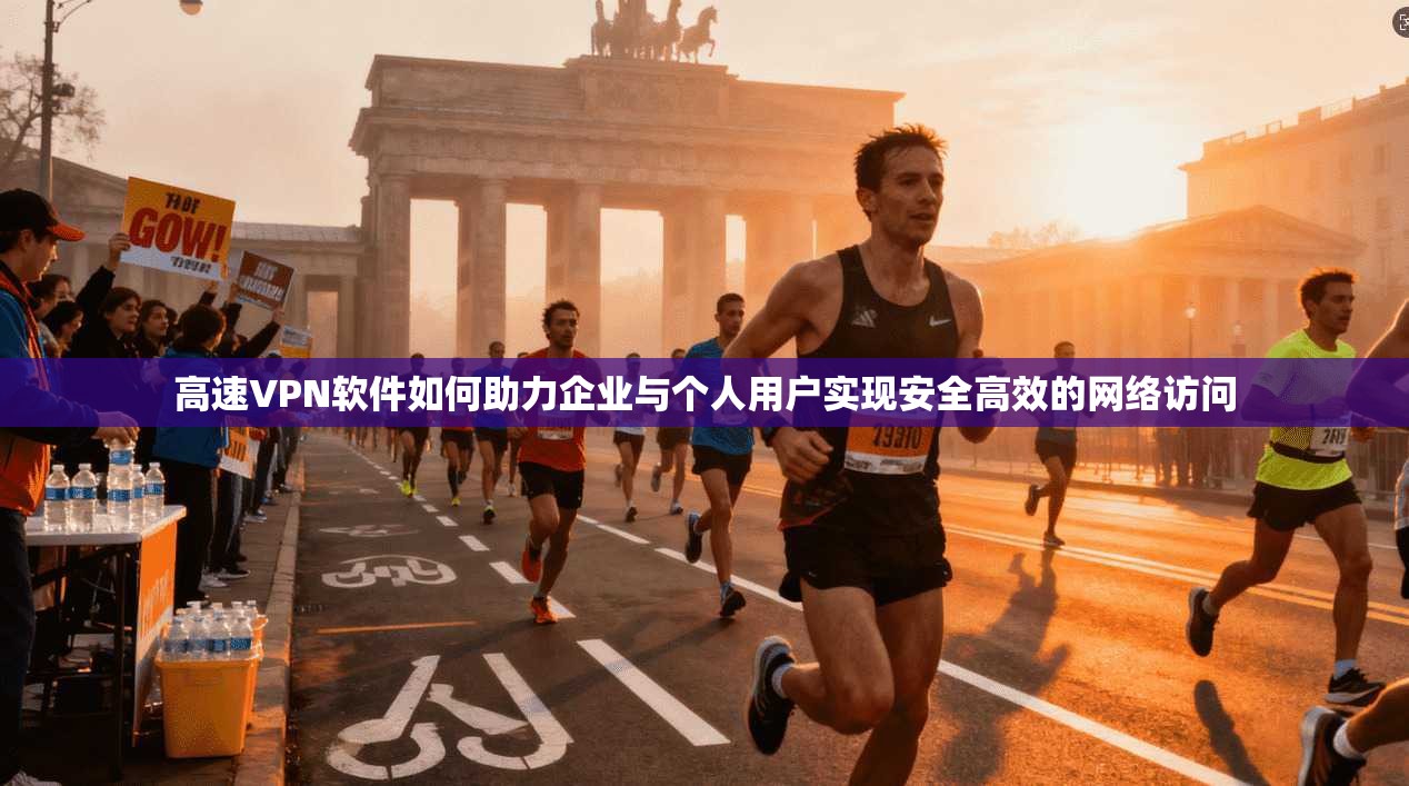 高速VPN软件如何助力企业与个人用户实现安全高效的网络访问