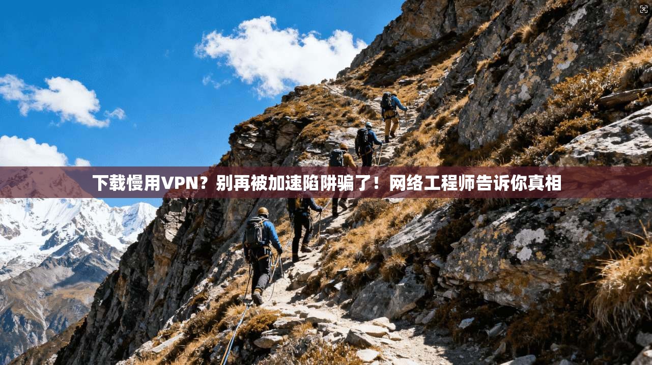 下载慢用VPN?别再被加速陷阱骗了!网络工程师告诉你真相 下载慢用VPN?别再被加速陷阱骗了!网络工程师告诉你真相