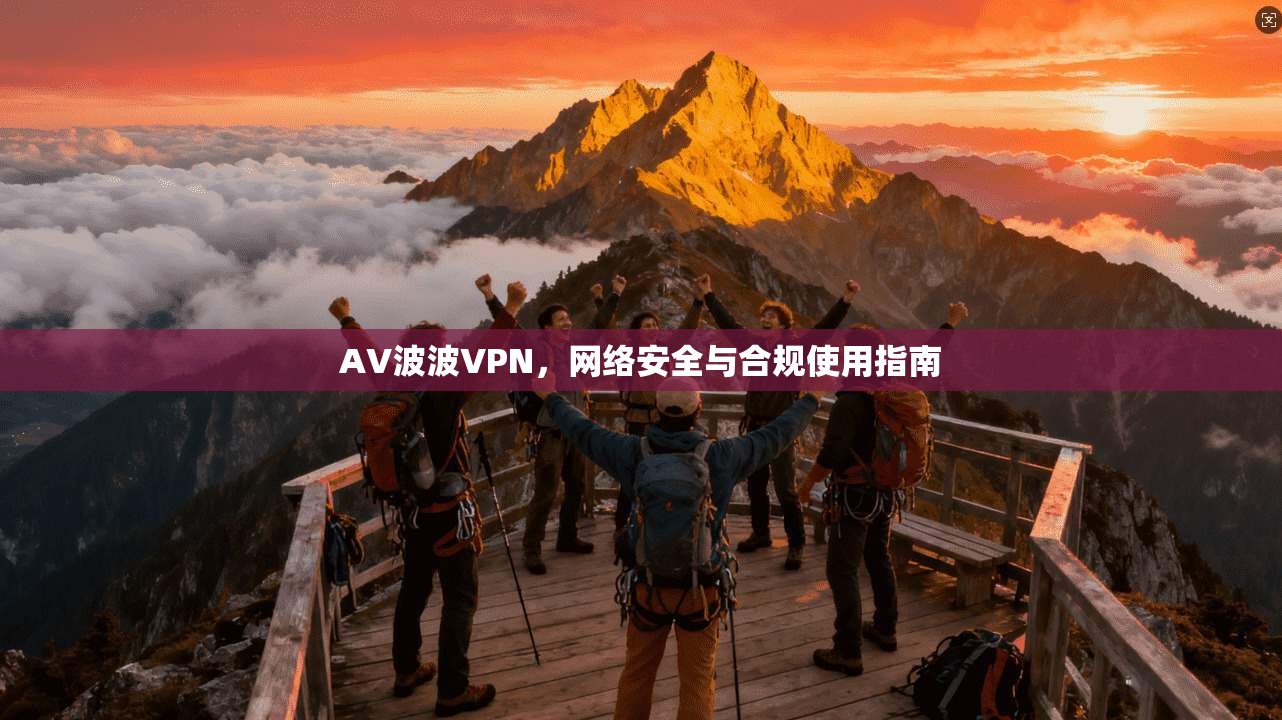 AV波波VPN，网络安全与合规使用指南