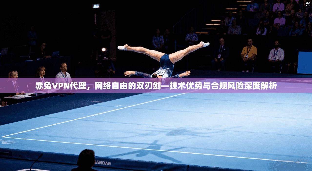 赤兔VPN代理,网络自由的双刃剑—技术优势与合规风险深度解析 赤兔VPN代理,网络自由的双刃剑—技术优势与合规风险深度解析