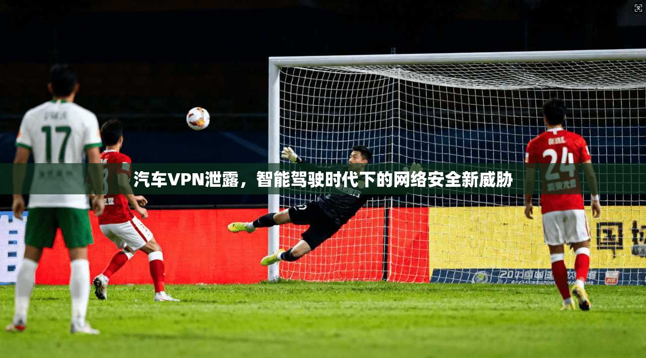 汽车VPN泄露，智能驾驶时代下的网络安全新威胁