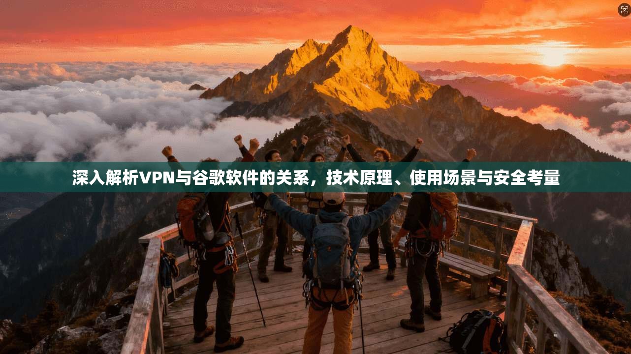 深入解析VPN与谷歌软件的关系，技术原理、使用场景与安全考量