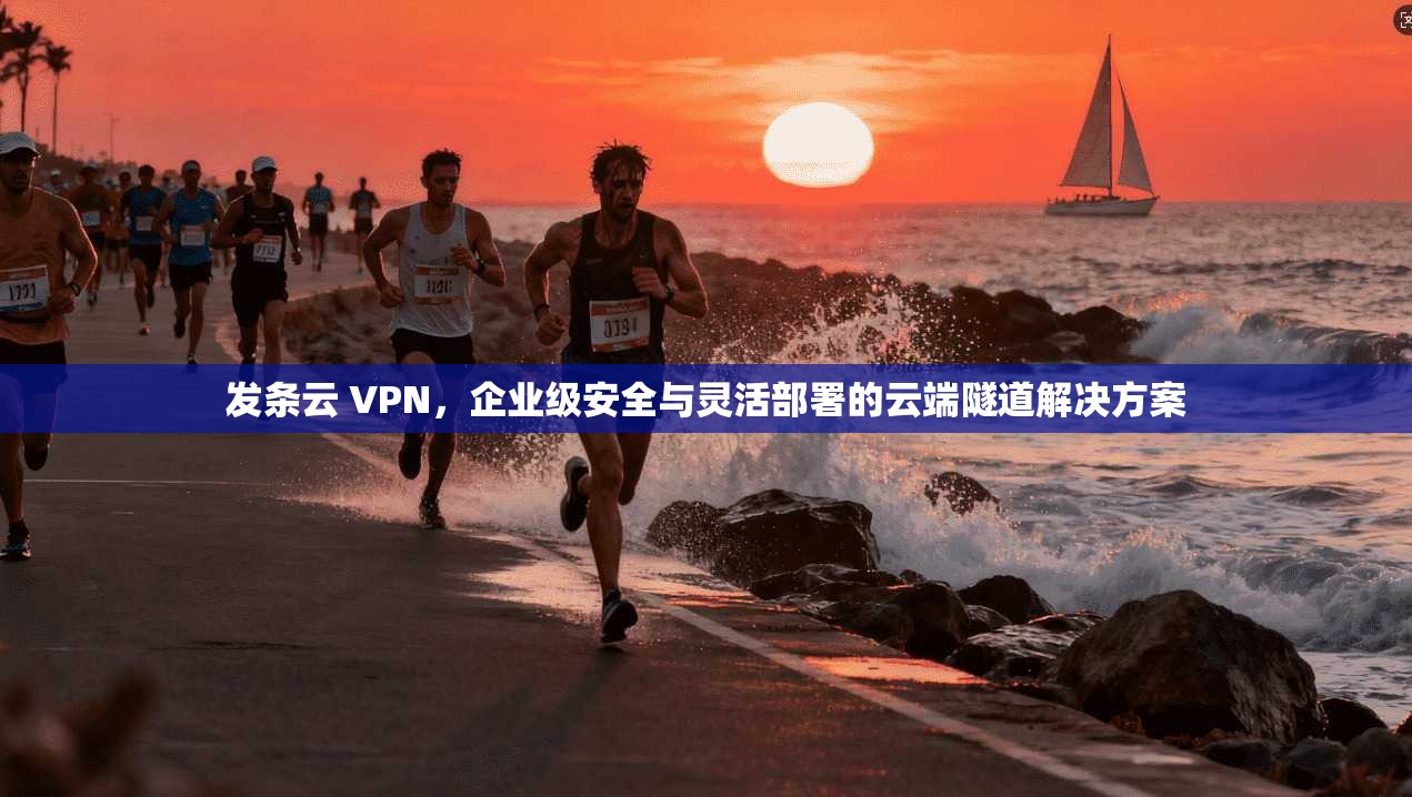 发条云 VPN，企业级安全与灵活部署的云端隧道解决方案