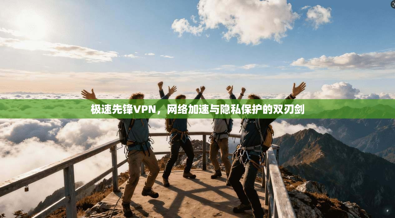 极速先锋VPN，网络加速与隐私保护的双刃剑