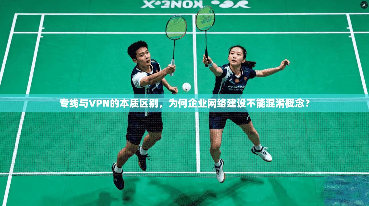 专线与VPN的本质区别,为何企业网络建设不能混淆概念? 专线与VPN的本质区别,为何企业网络建设不能混淆概念?