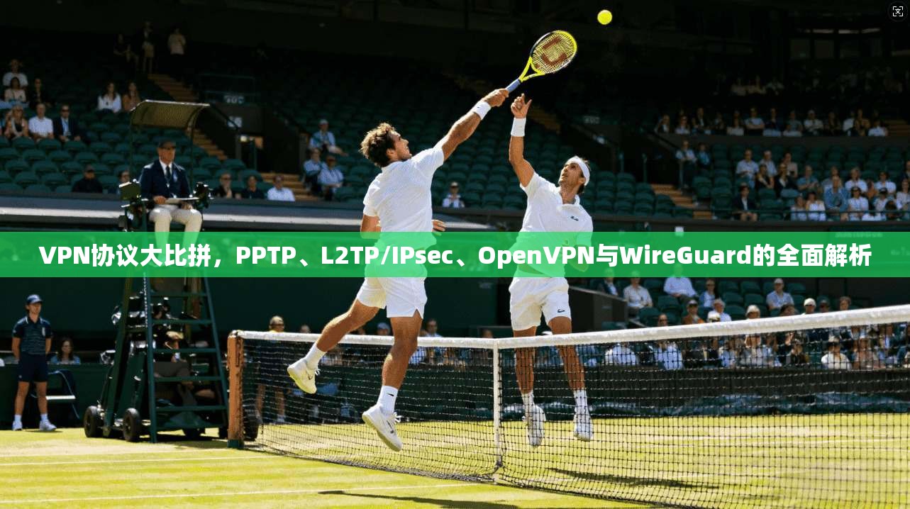 VPN协议大比拼，PPTP、L2TP/IPsec、OpenVPN与WireGuard的全面解析