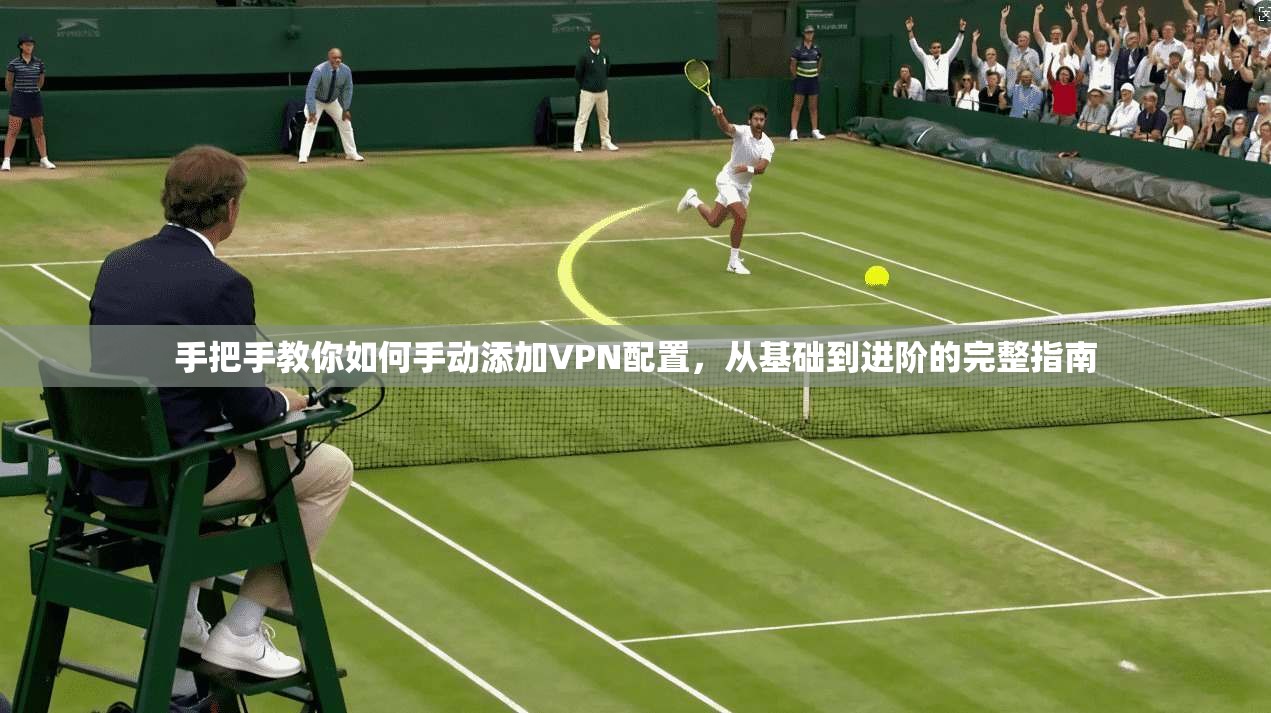 手把手教你如何手动添加VPN配置，从基础到进阶的完整指南